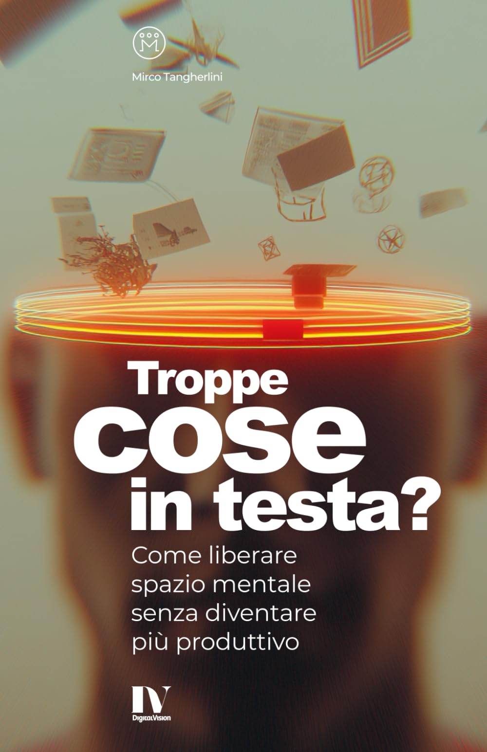 TROPPE COSE IN TESTA?: Come liberare spazio mentale senza diventare più produttivo