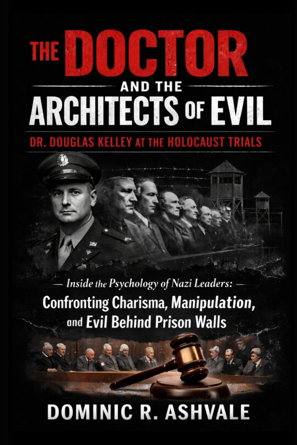 The Doctor and the Architects of Evil:Dr. Douglas Kelley at the Holocaust Trials: Inside the Psychology of Nazi Leaders:Confronting Charisma, Manipulation, and Evil Behind Prison Walls