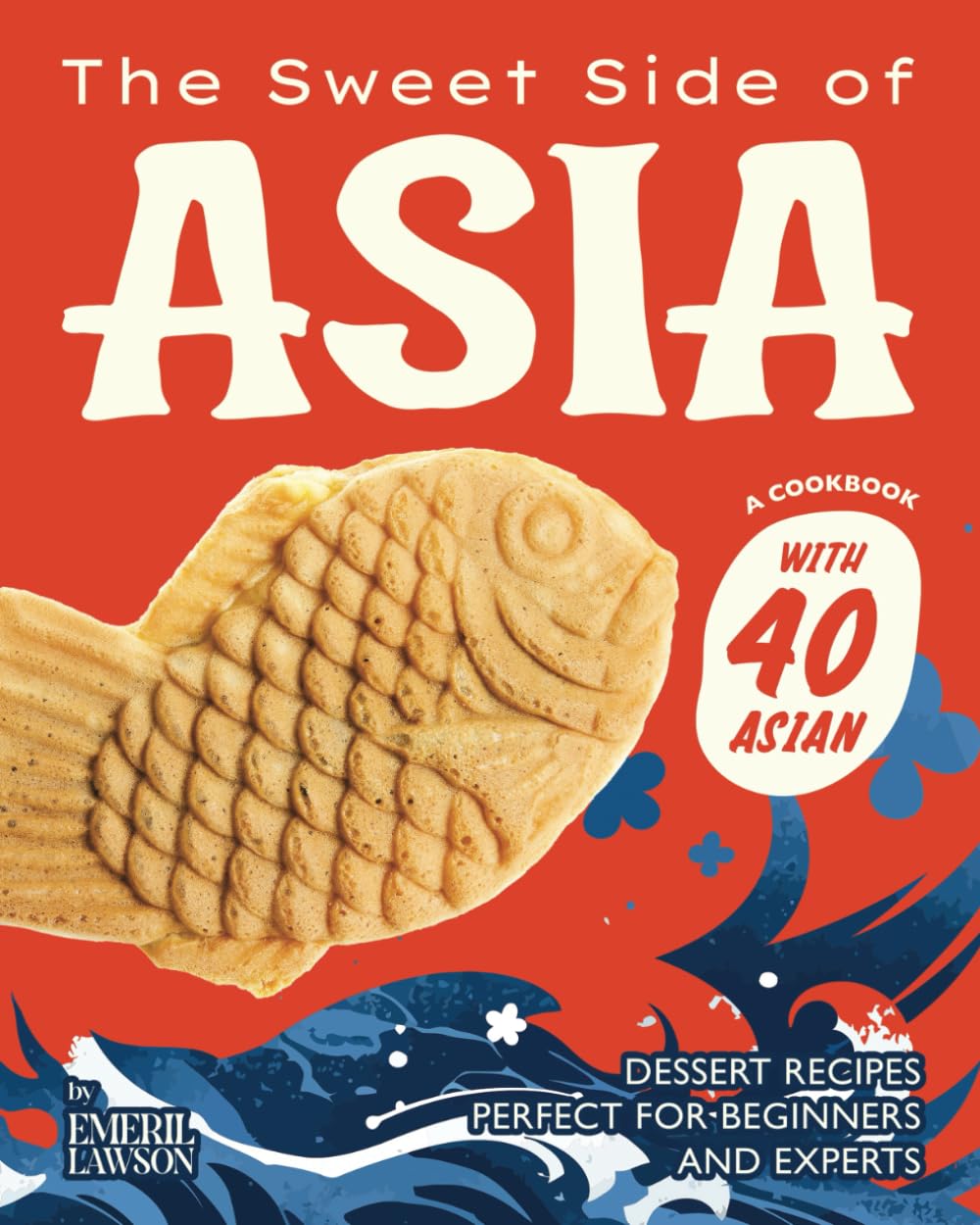 The Sweet Side of Asia: A Cookbook with 40 Asian Dessert Recipes Perfect for Beginners and Experts