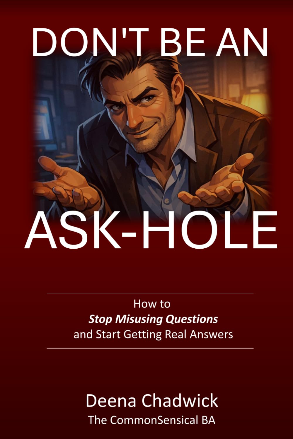 Don't Be An Ask-hole: How to Stop Misusing Questions and Start Getting Real Answers