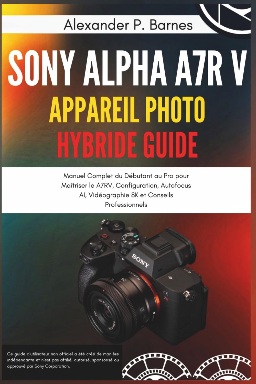 Sony Alpha a7R V Appareil Photo Hybride Guide: Manuel Complet du Débutant au Pro pour Maîtriser le A7RV, Configuration, Autofocus AI, Vidéographie 8K et Conseils Professionnels