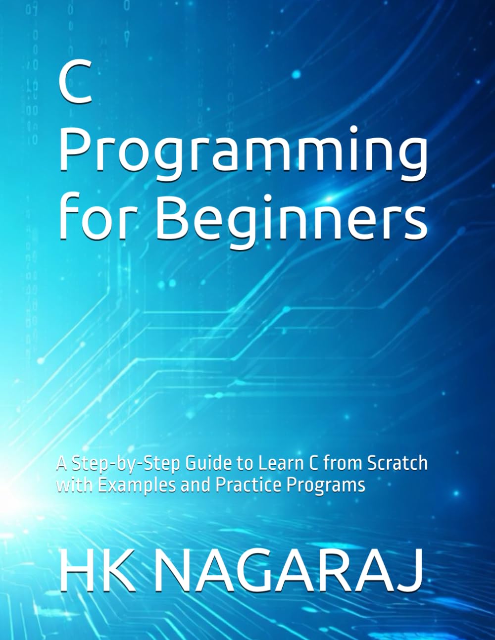 C Programming for Beginners: A Step-by-Step Guide to Learn C from Scratch with Examples and Practice Programs
