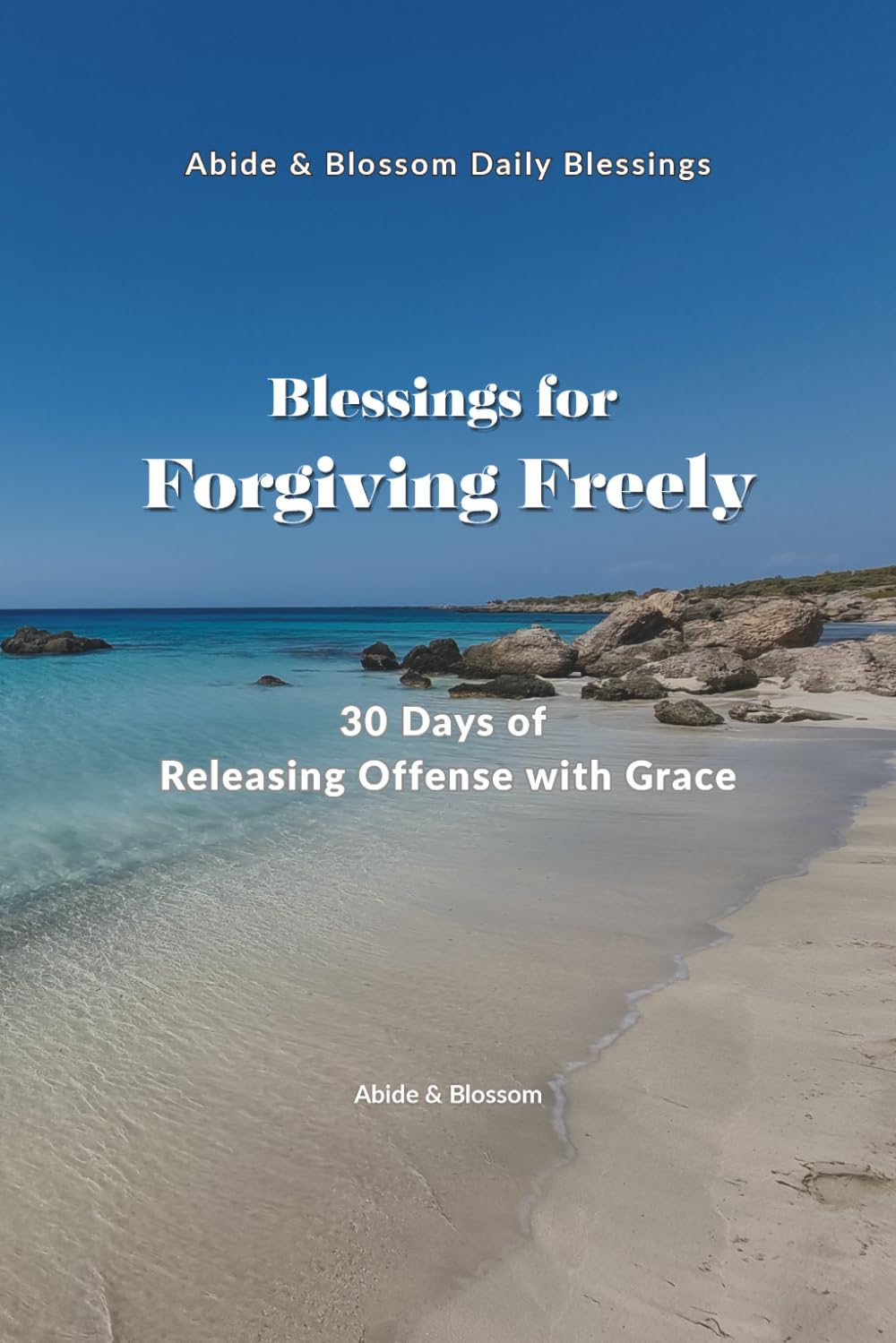 Blessings for Forgiving Freely: 30 Days of Releasing Offense with Grace (Abide & Blossom Daily Blessings)