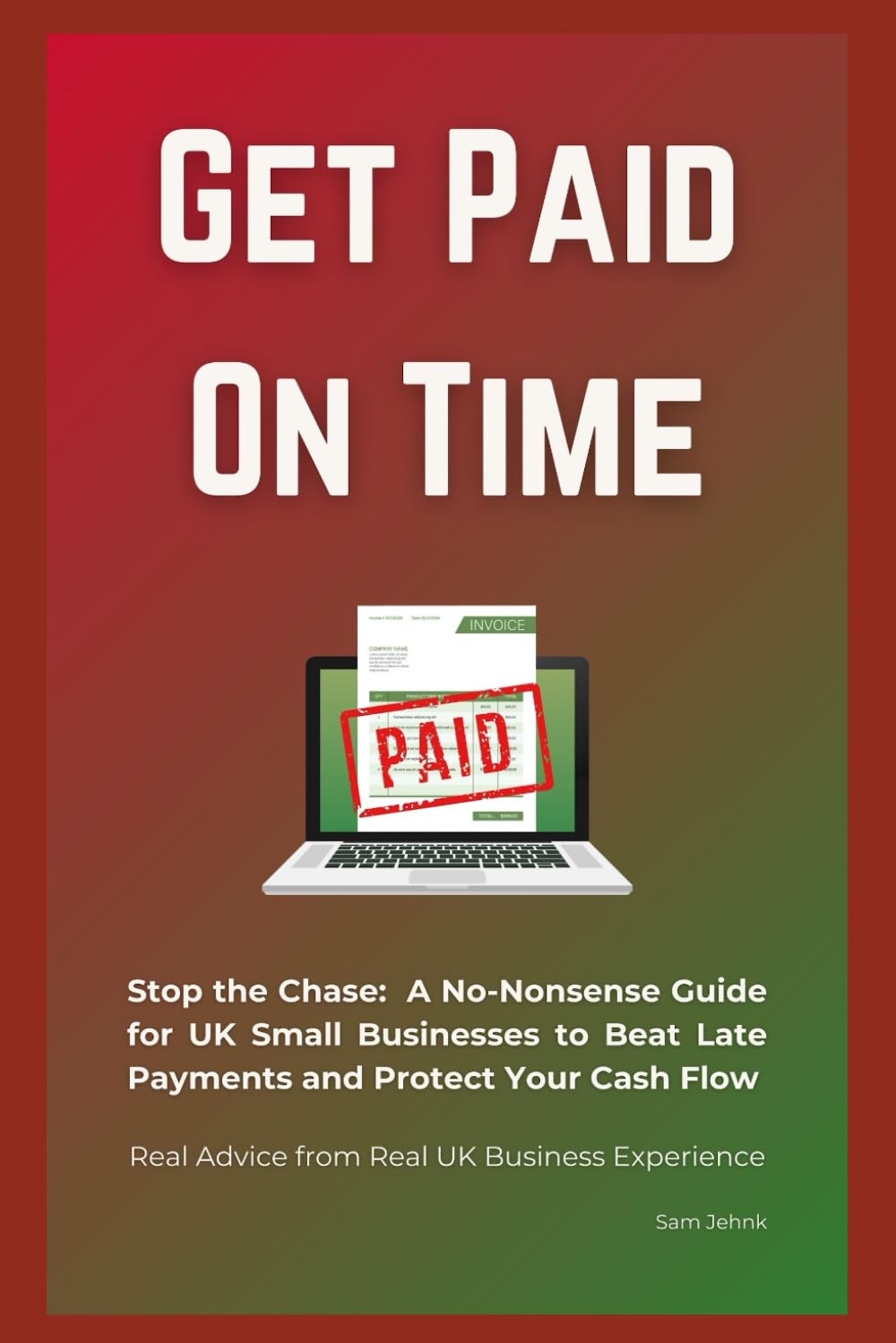 Get Paid On Time: Stop the Chase: A No-Nonsense Guide for UK Small Businesses to Beat Late Payments and Protect Your Cash Flow