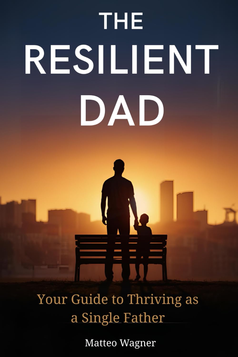 The Resilient Dad: Your Guide to Thriving as a Single Father