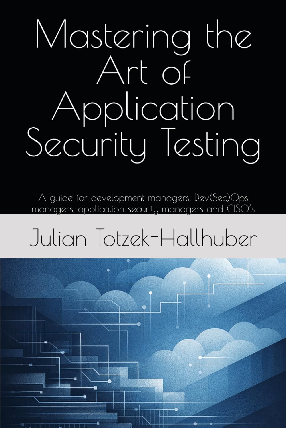 Mastering the Art of Application Security Testing: A guide for development managers, Dev(Sec)Ops managers, application security managers and CISO’s
