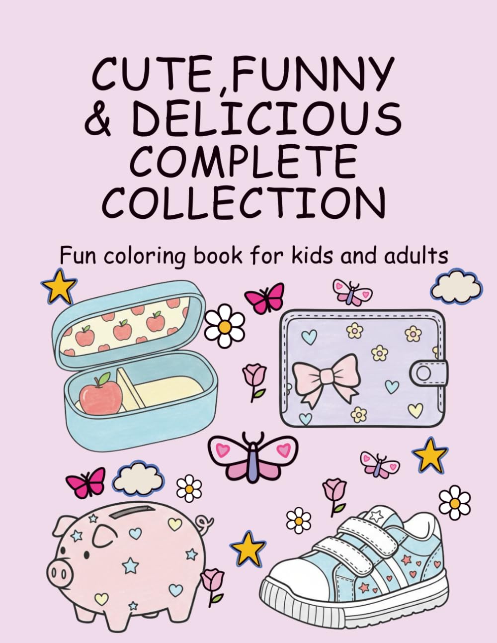 Cute, Funny & Delicious – Complete Collection: 130 Coloring Pages for Kids & Adults