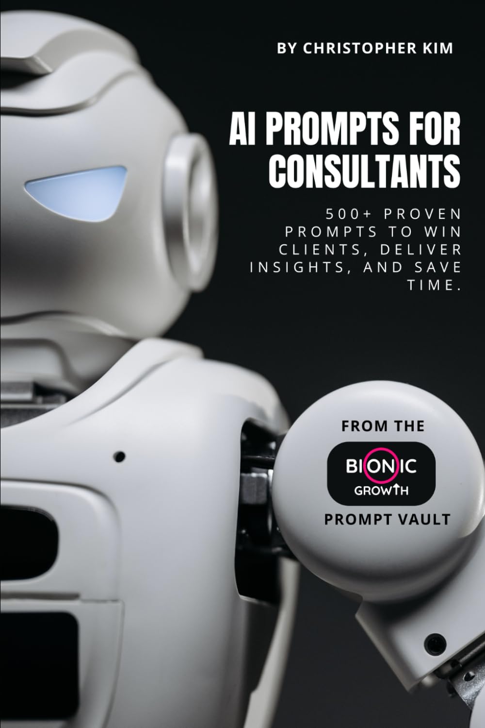 AI Prompts for Consultants: 500+ Proven Prompts to Win Clients, Deliver Insights, and Save Time (AI Prompt Vault)