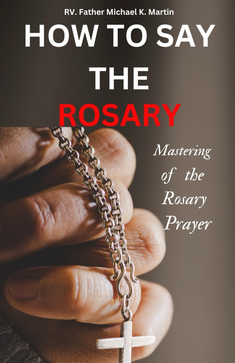 HOW TO SAY THE ROSARY: Mastering of the Rosary prayer (All Prayer books)
