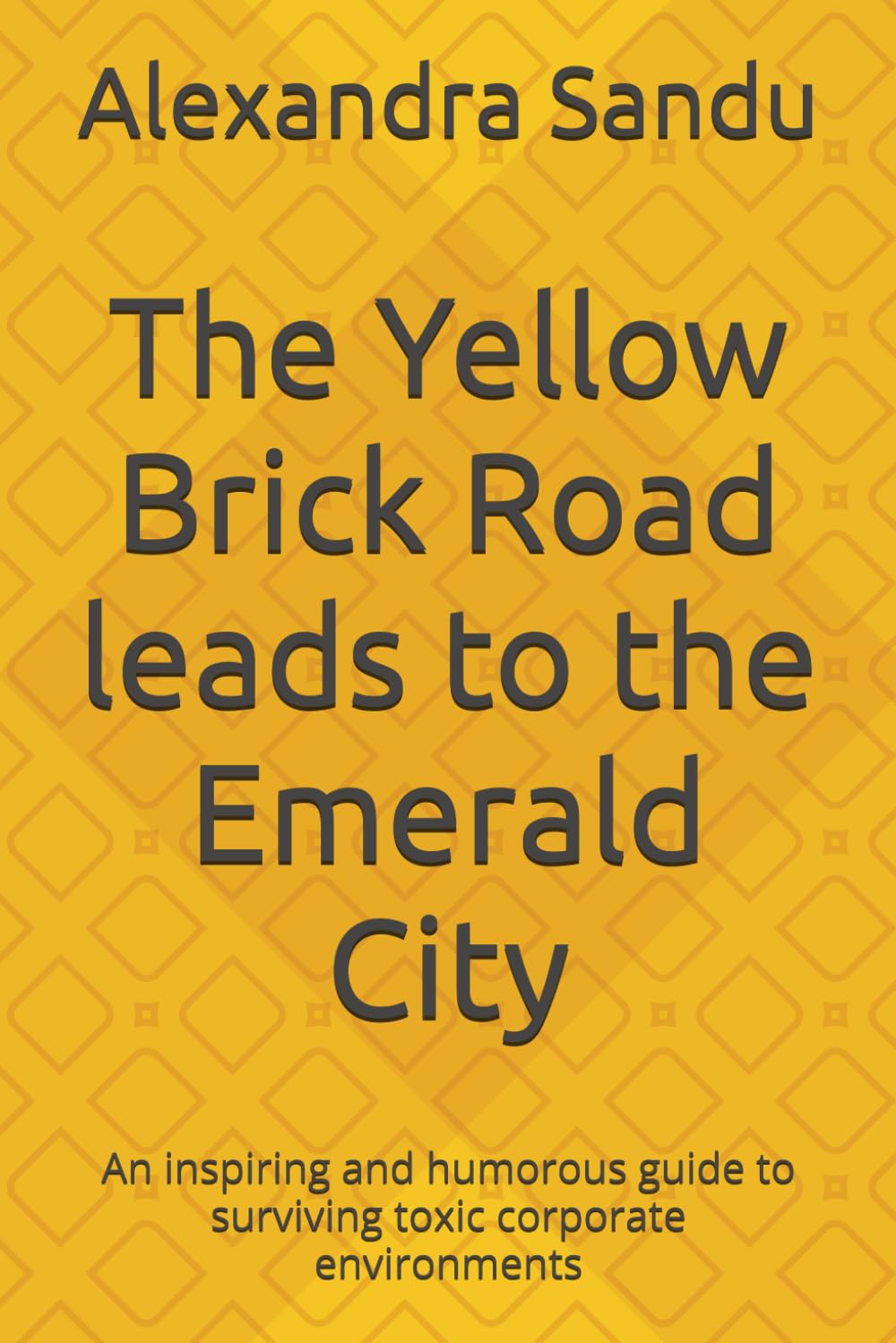 The Yellow Brick Road leads to the Emerald City: An inspiring and humorous guide to surviving toxic corporate environments