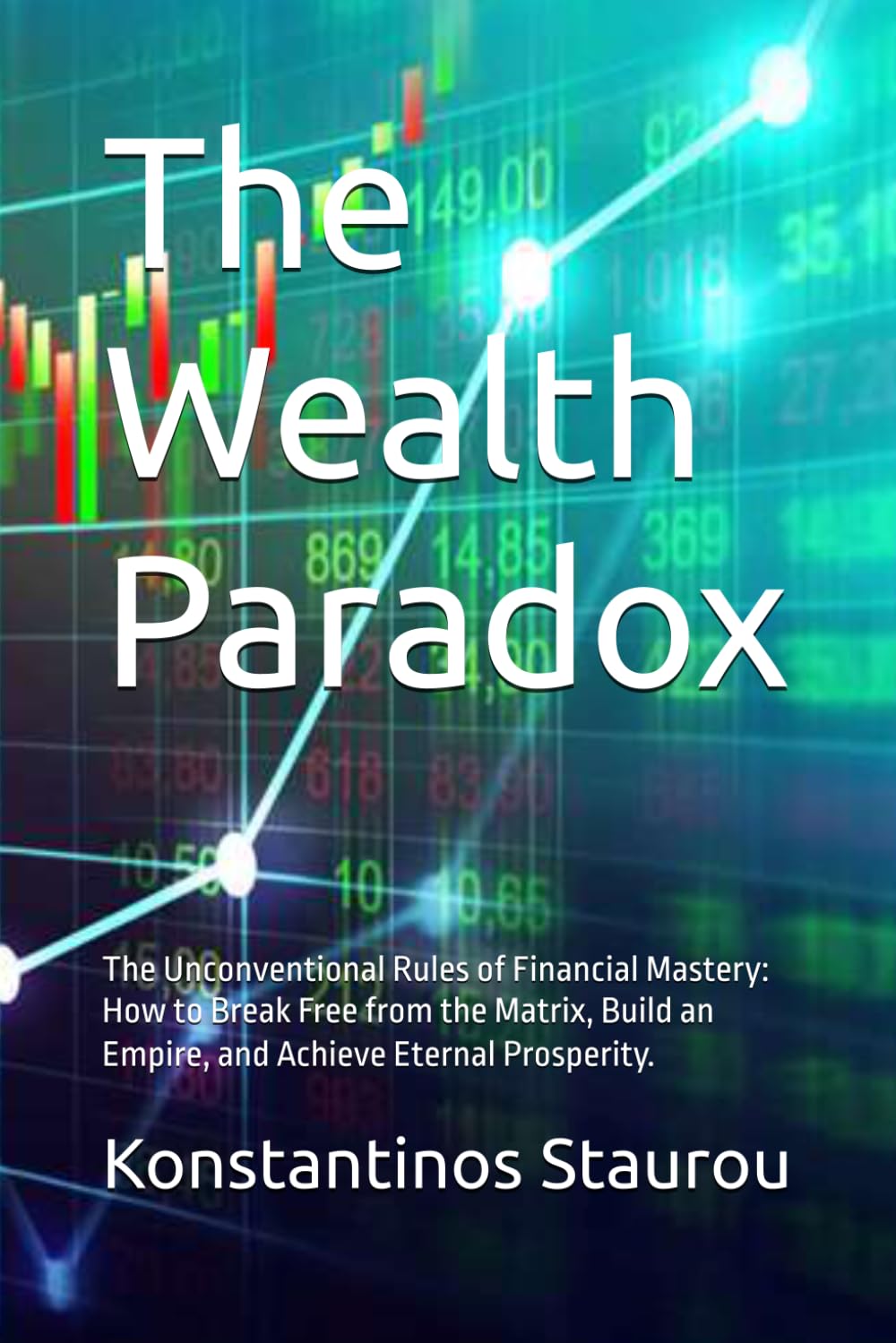 The Wealth Paradox: The Unconventional Rules of Financial Mastery: How to Break Free from the Matrix, Build an Empire, and Achieve Eternal Prosperity.