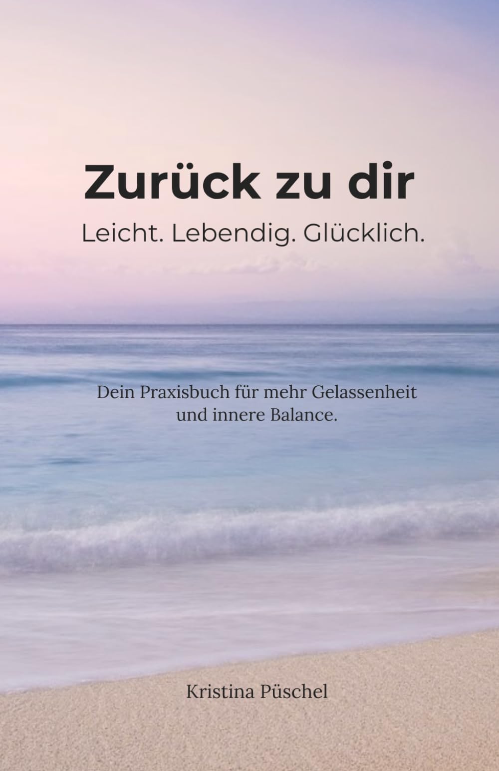 Zurück zu dir – Leicht. Lebendig. Glücklich: Dein Praxisbuch für mehr Gelassenheit und innere Balance.