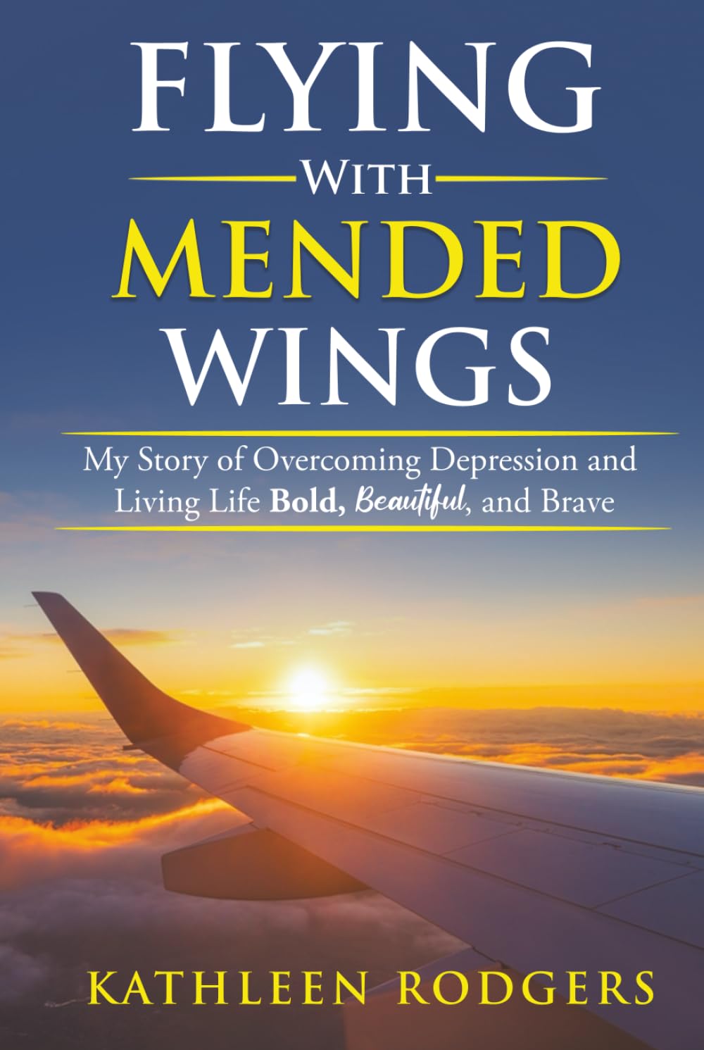 Flying With Mended Wings: My Story of Overcoming Depression and Living Life Bold, Beautiful, and Brave