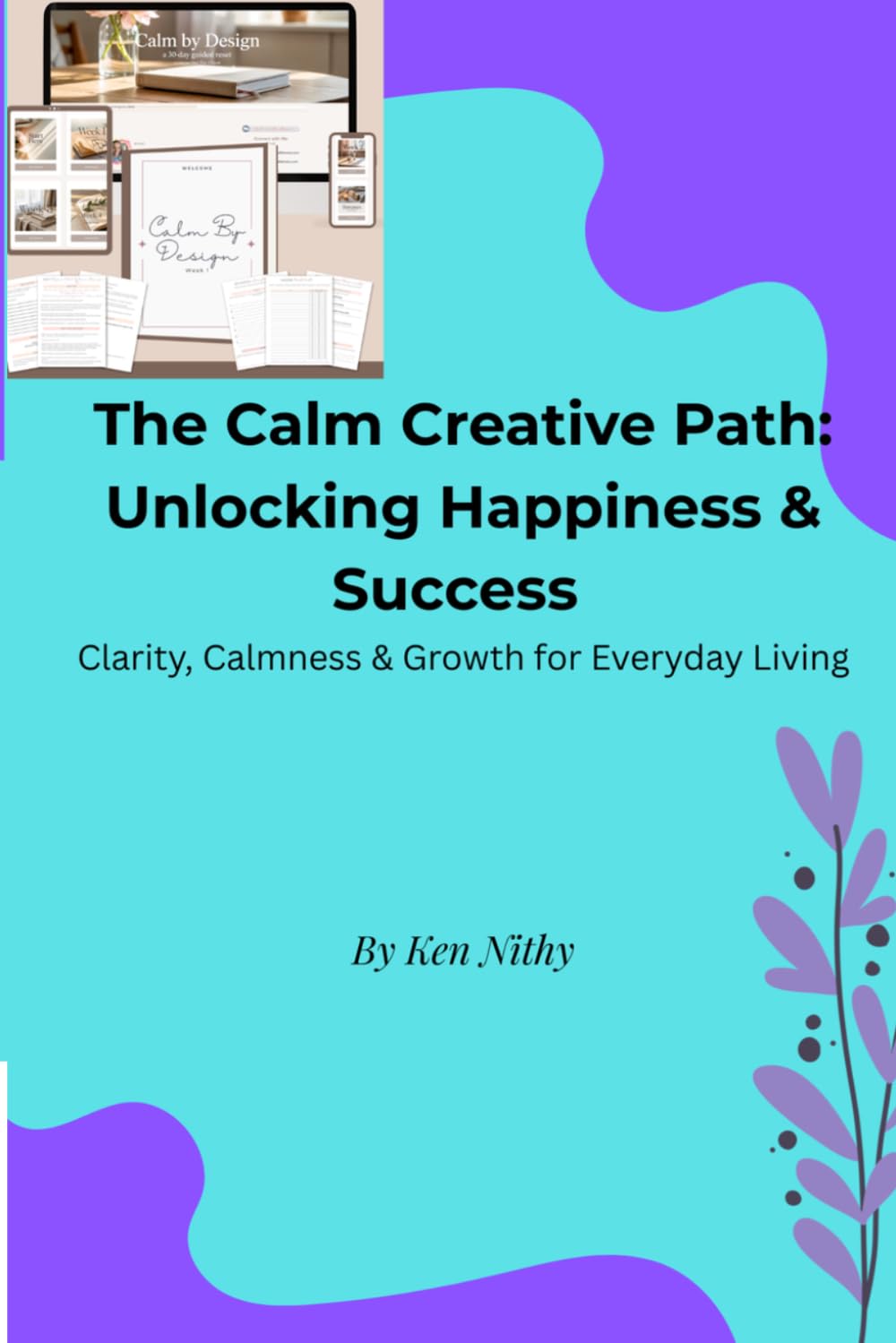 The Calm Creative Path: Unlocking Happiness & Success: Clarity, Calmness & Growth for Everyday Living