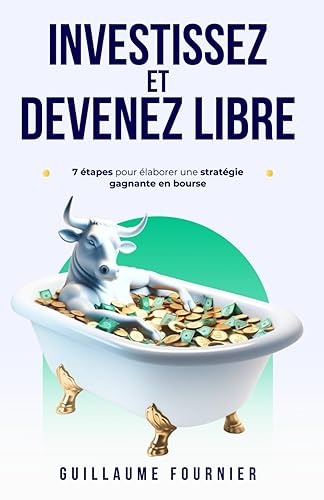 Investissez et devenez libre: 7 étapes pour élaborer une stratégie gagnante en bourse
