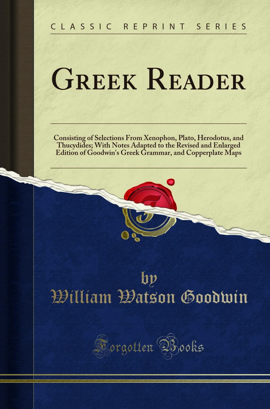 Greek Reader: Consisting of Selections From Xenophon, Plato, Herodotus, and Thucydides; With Notes Adapted to the Revised and Enlarged Edition of Goodwin's Greek Grammar, and Copperplate Maps (Classic Reprint)