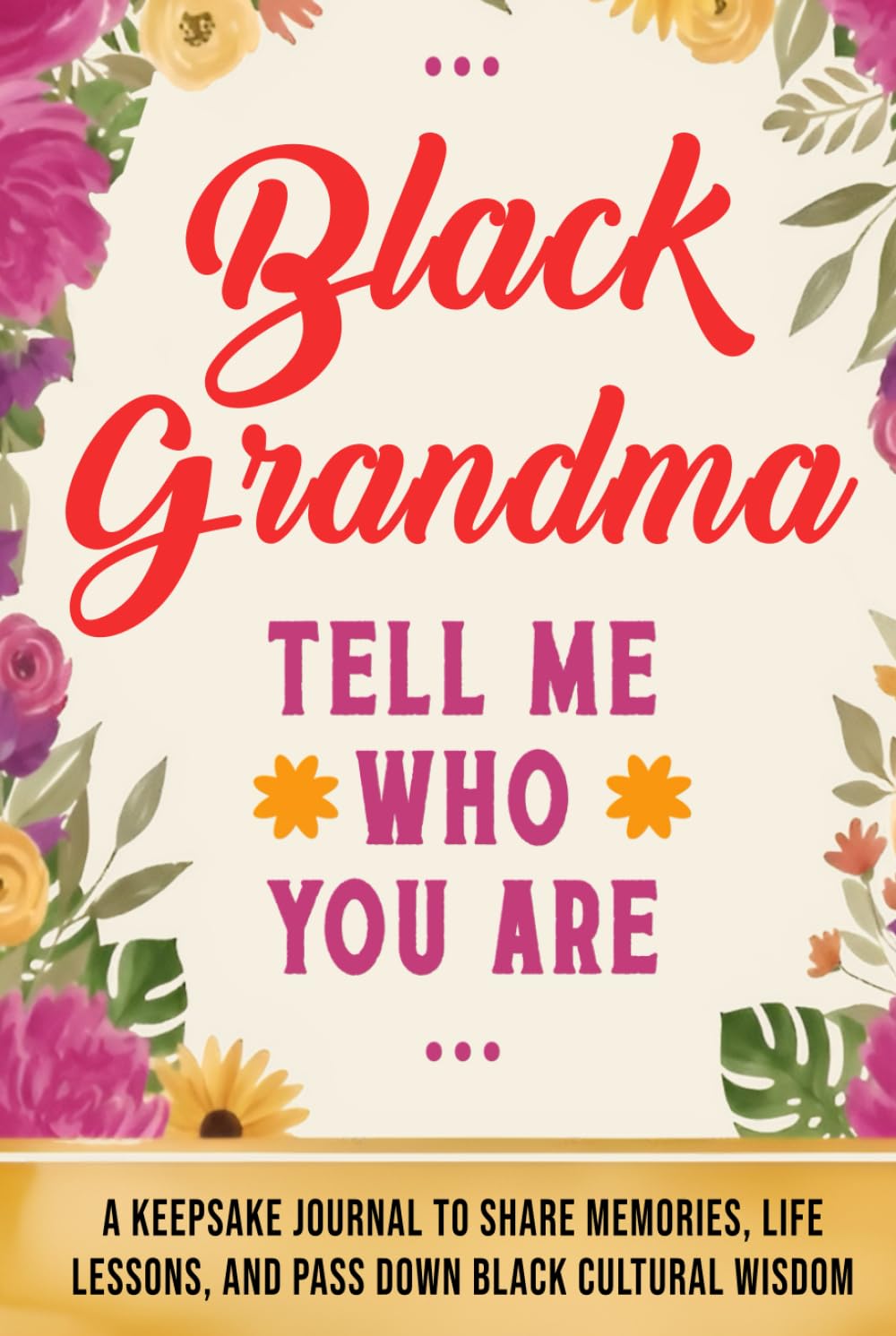 Black Grandma, Tell Me Who You Are: A Black Grandmother’s Keepsake Journal to Share Memories, Life Lessons, and Pass Down Black Cultural Wisdom