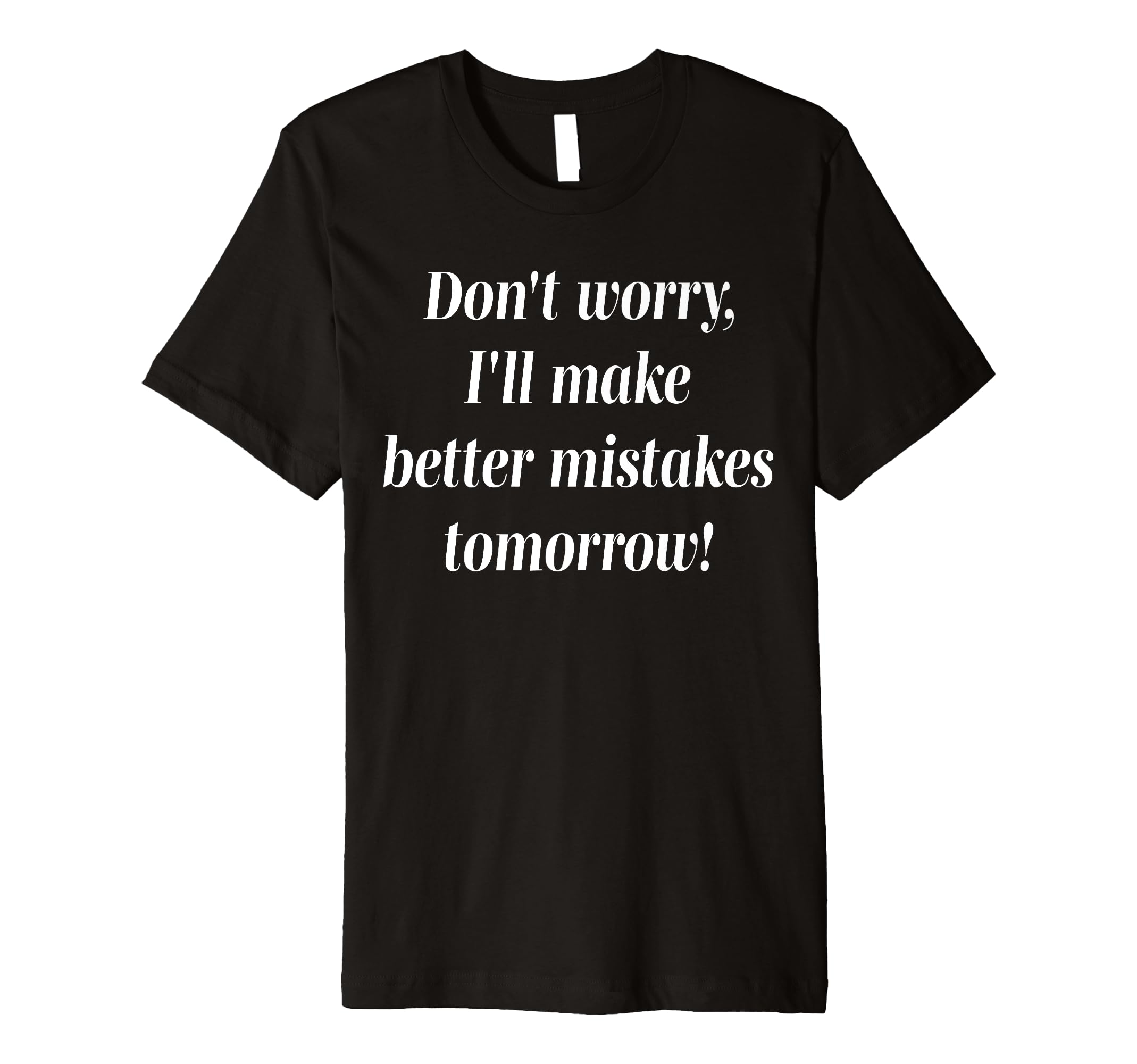 Don't Worry I'll Make Better Mistakes Tomorrow Funny Premium T-Shirt