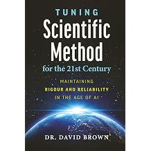 Tuning Scientific Method for the 21st Century MAINTAINING RIGOUR AND RELIABILITY IN THE AGE OF AI | 6x9 inches, 198 pages