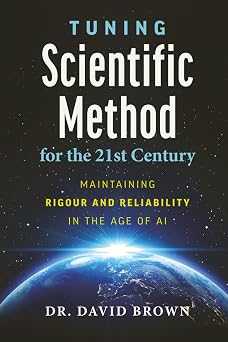 Tuning Scientific Method for the 21st Century MAINTAINING RIGOUR AND RELIABILITY IN THE AGE OF AI | 6x9 inches, 198 pages