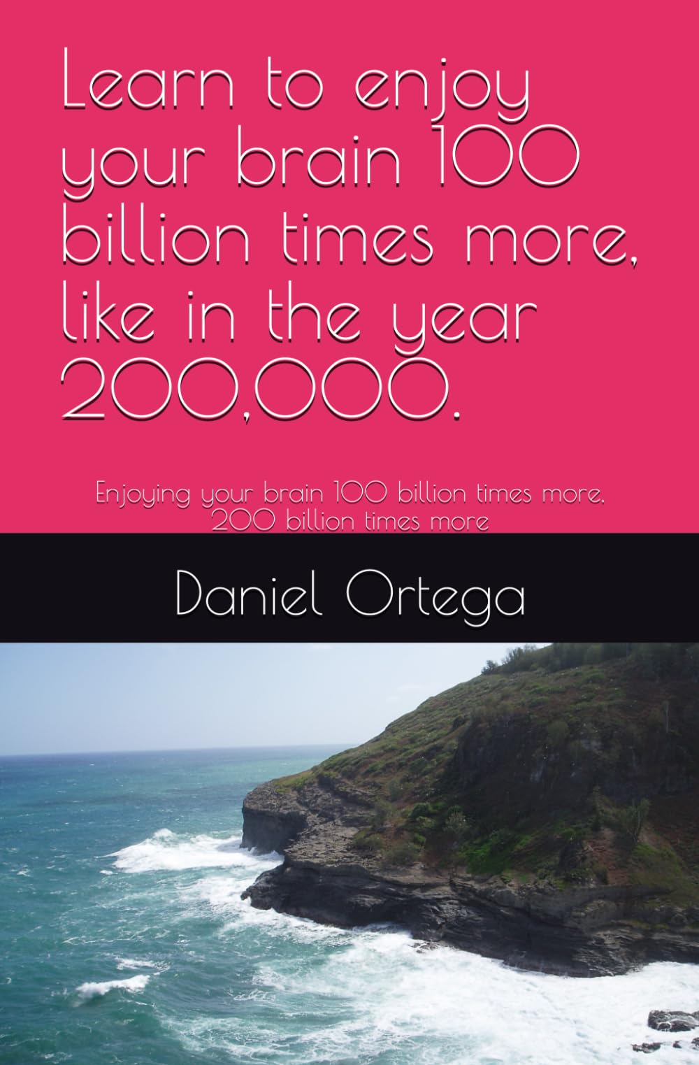 Learn to enjoy your brain 100 billion times more, like in the year 200,000.: Enjoying your brain 100 billion times more, 200 billion times more