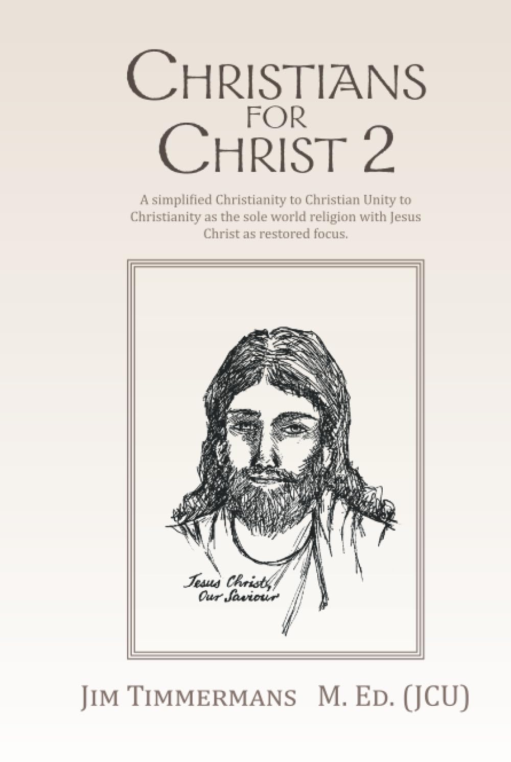CHRISTIANS FOR CHRIST 2: A simplified Christianity to Christian Unity to Christianity as the sole world religion with Jesus Christ as restored focus.