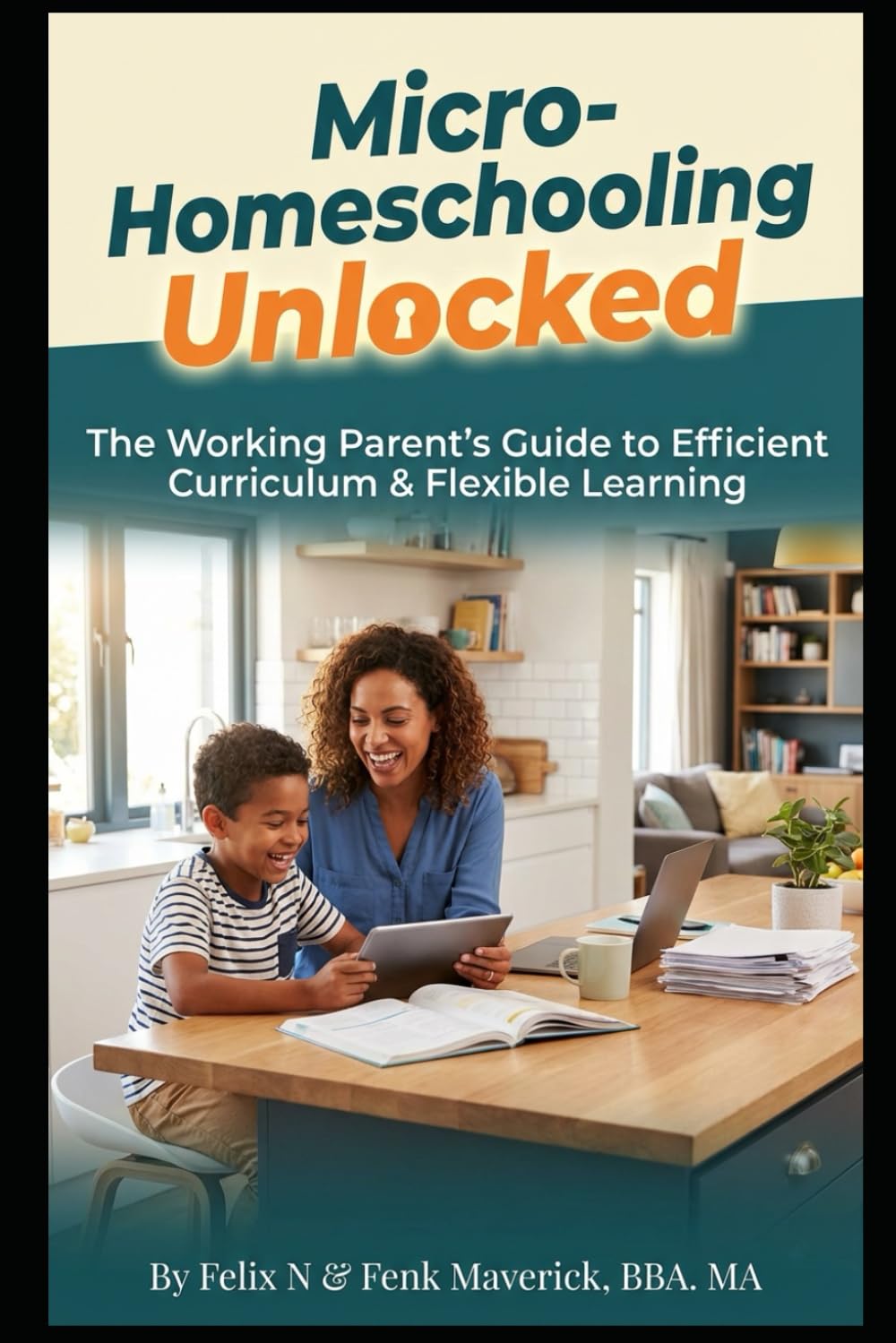 Micro-Homeschooling Unlocked: The Working Parent's Guide to Efficient Curriculum & Flexible Learning