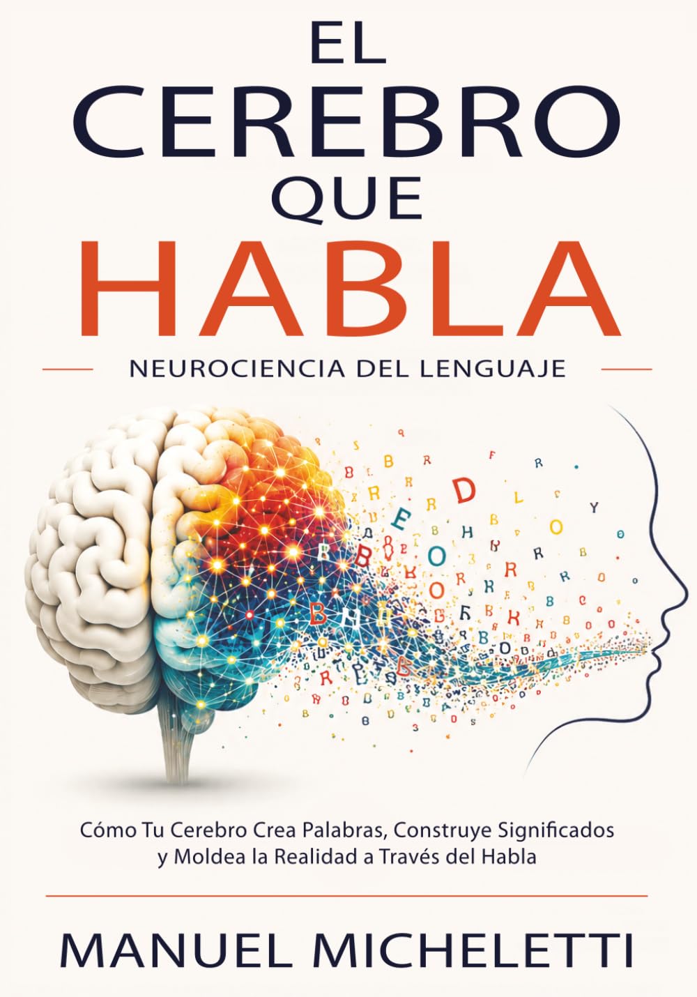 El Cerebro que Habla. Neurociencia del Lenguaje: Cómo Tu Cerebro Crea Palabras, Construye Significados y Moldea la Realidad a Través del Habla