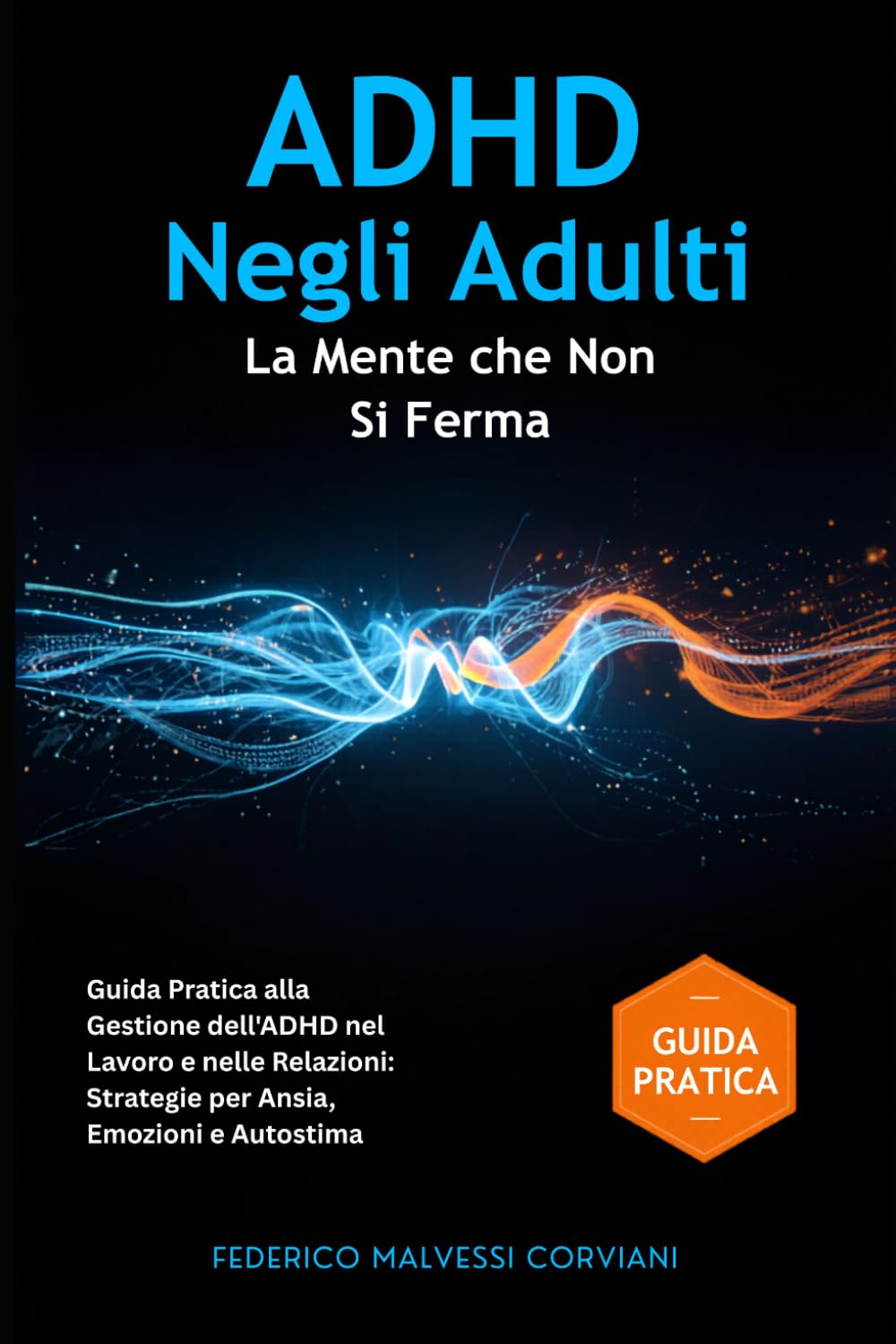 ADHD negli Adulti: La Mente che Non Si Ferma - ADHD nella Donna Adulta e nell'Uomo Adulto: Guida Pratica alla Gestione dell'ADHD nel Lavoro e nelle Relazioni: Strategie per Ansia, Emozioni e Autostima