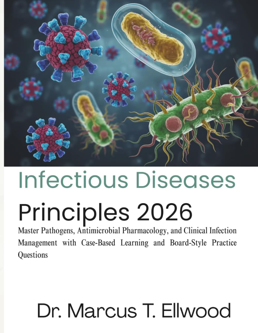Infectious Diseases Principles: Master Pathogens, Antimicrobial Pharmacology, and Clinical Infection Management with Case-Based Learning and Board-Style Practice Questions