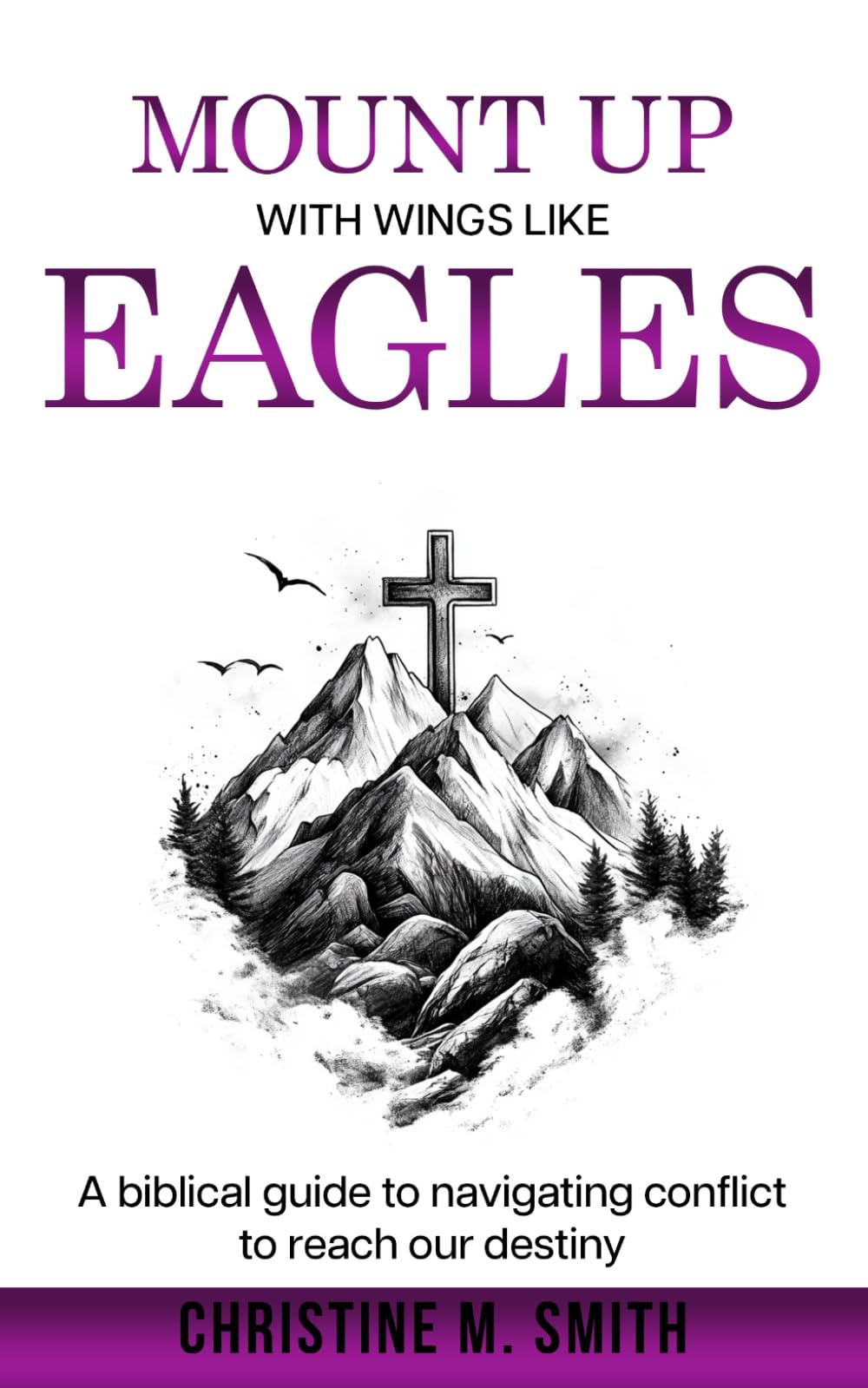 Mount Up With Wings Like Eagles: A biblical guide to navigating conflict to reach our destiny