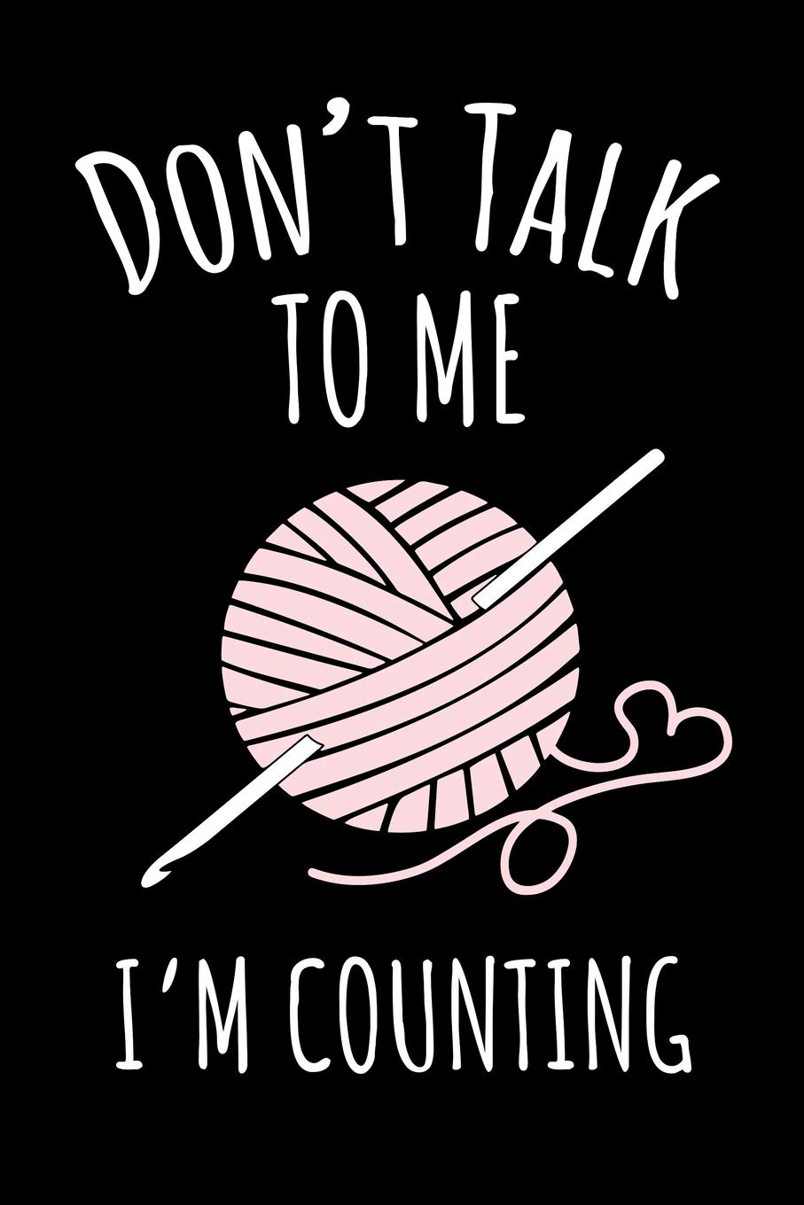 Don't Talk To Me I'm Counting: A Lined Journal and/or Notebook with a Cute Crochet Themed Cover. Perfect for Notes on Crocheting Projects - 6 by 9 Inches