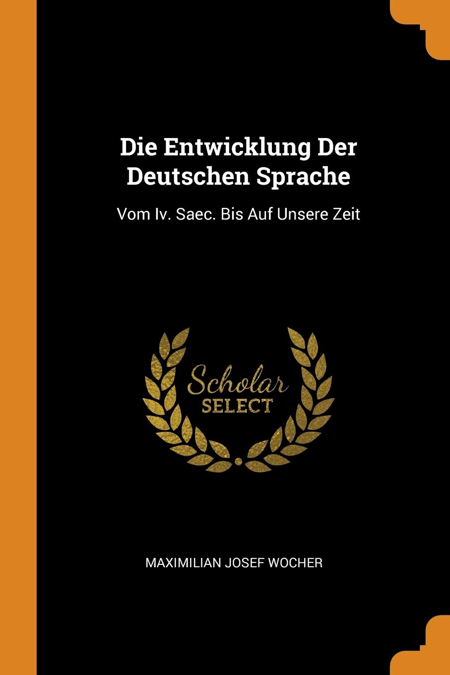 Die Entwicklung Der Deutschen Sprache: Vom Iv. Saec. Bis Auf Unsere Zeit