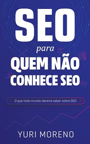 SEO para quem não conhece SEO: O que todo mundo deveria saber sobre SEO (Portuguese Edition)