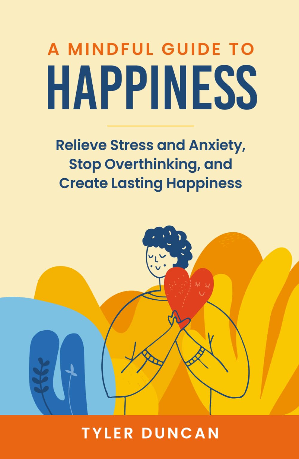 A Mindful Guide to Happiness: Relieve Stress and Anxiety, Stop Overthinking, and Create Lasting Happiness (A Mindful Guide Series)