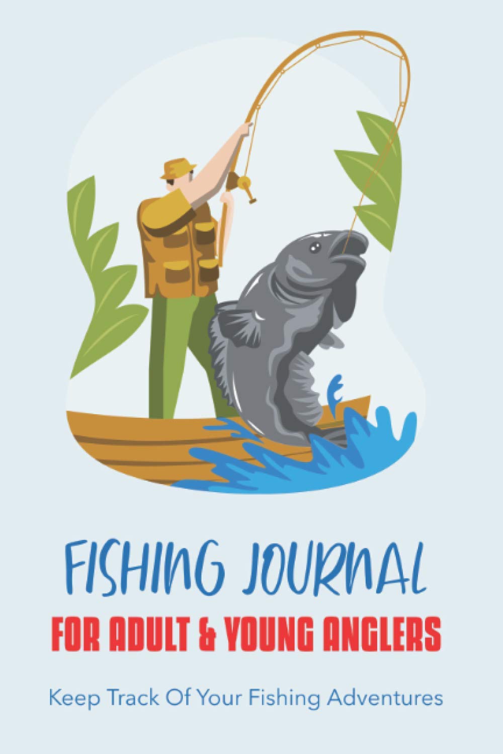 Fishing Trip Journal Log Book For Adults and Young Anglers: Record Your Fishing Experience In This Detailed Fishing Journal | Document All Your Fishing Trips For Long Lasting Memories
