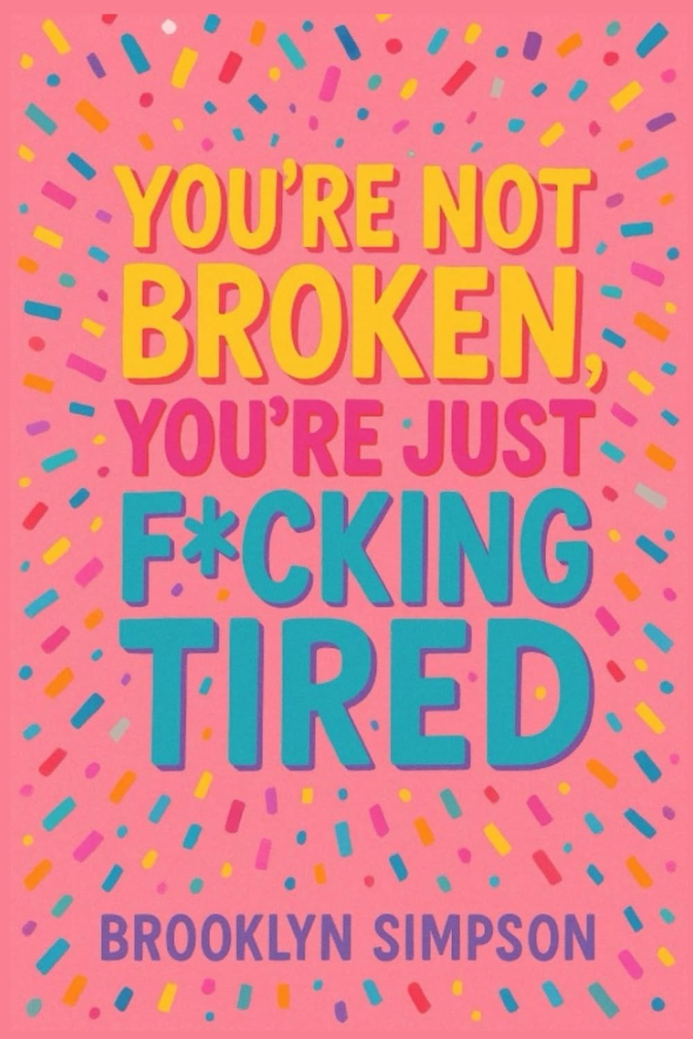 You’re Not Broken, You’re Just F*cking Tired: A No-BS Self-Help Guide for Women Who Are Done Shrinking, Apologizing, and Burning Out