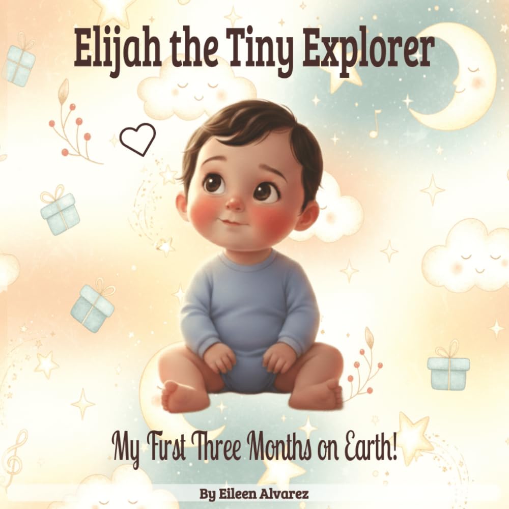 Elijah the Tiny Explorer — My First Three Months on Earth!: A Bedtime Story — Written in Soothing Rhythm and Tender Rhyme