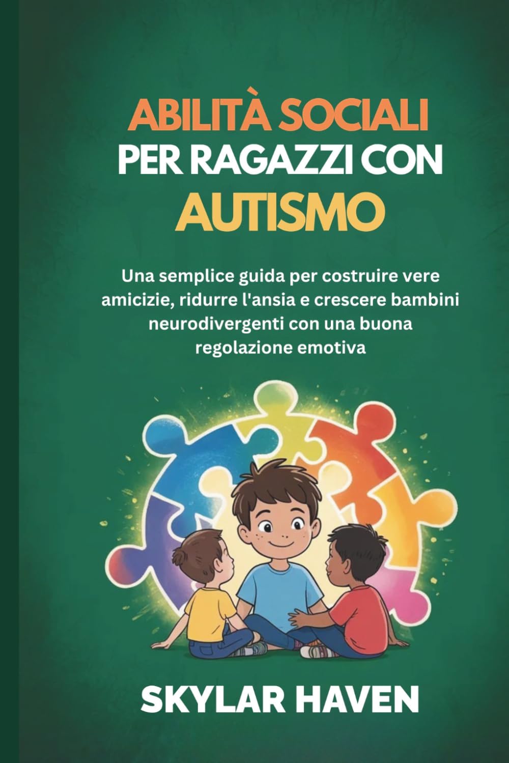 Abilità sociali per ragazzi con autismo: Una semplice guida per costruire vere amicizie, ridurre l'ansia e crescere bambini neurodivergenti con una buona regolazione emotiva