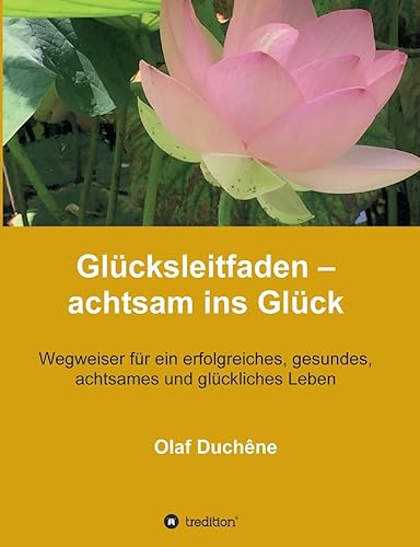 Glücksleitfaden – achtsam ins Glück: Wegweiser für ein erfolgreiches, gesundes, achtsames und glückliches Leben (Achtsam Verhalten)