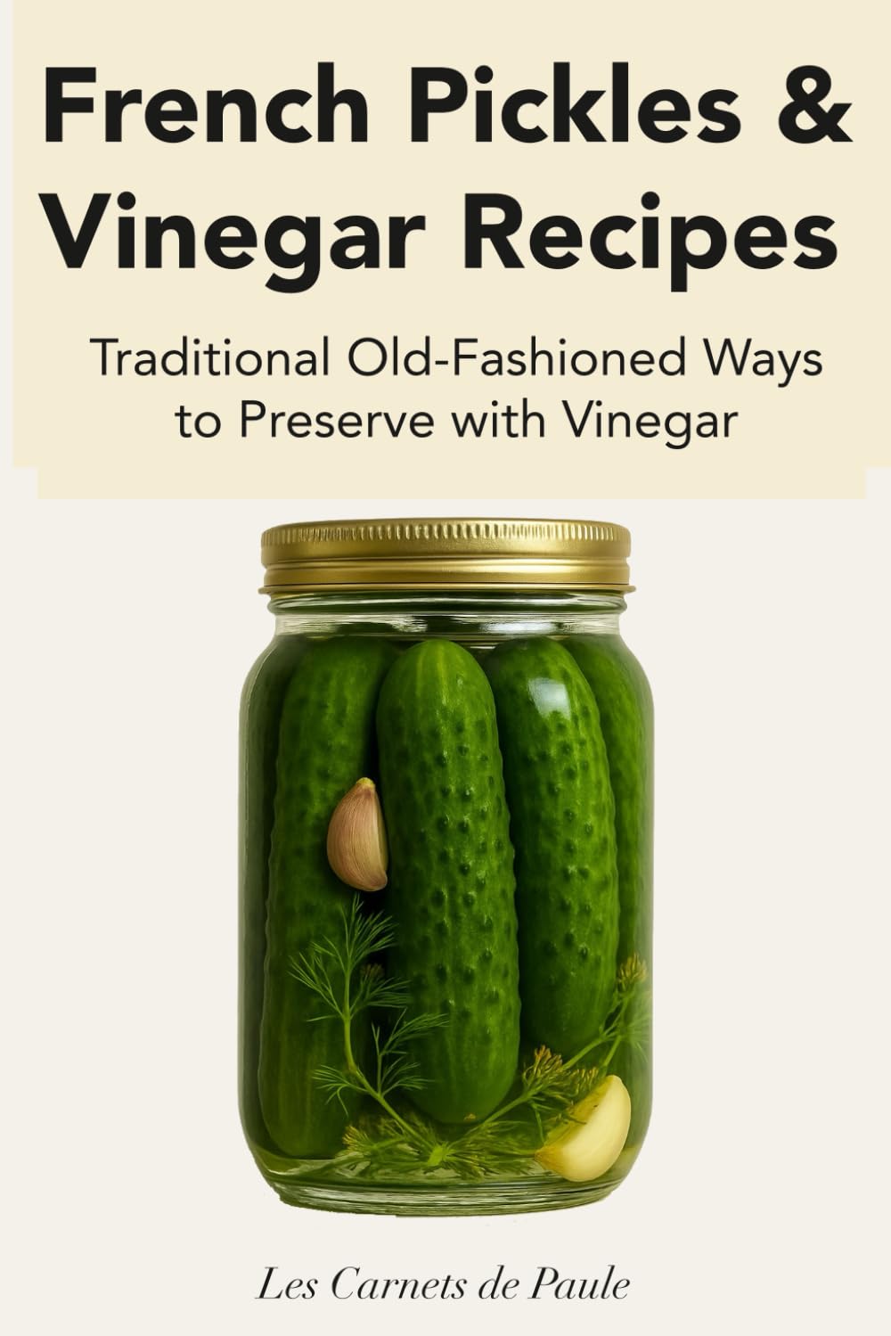 French Pickles & Vinegar Recipes: Traditional Old-Fashioned Ways to Preserve with Vinegar