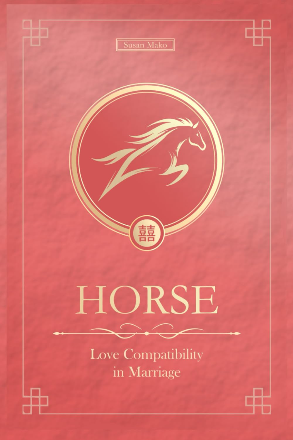 The Love Horse Never Forgets: Chinese Horse Love Compatibility in Marriage and Relationships (Unfolding Choice of Love)