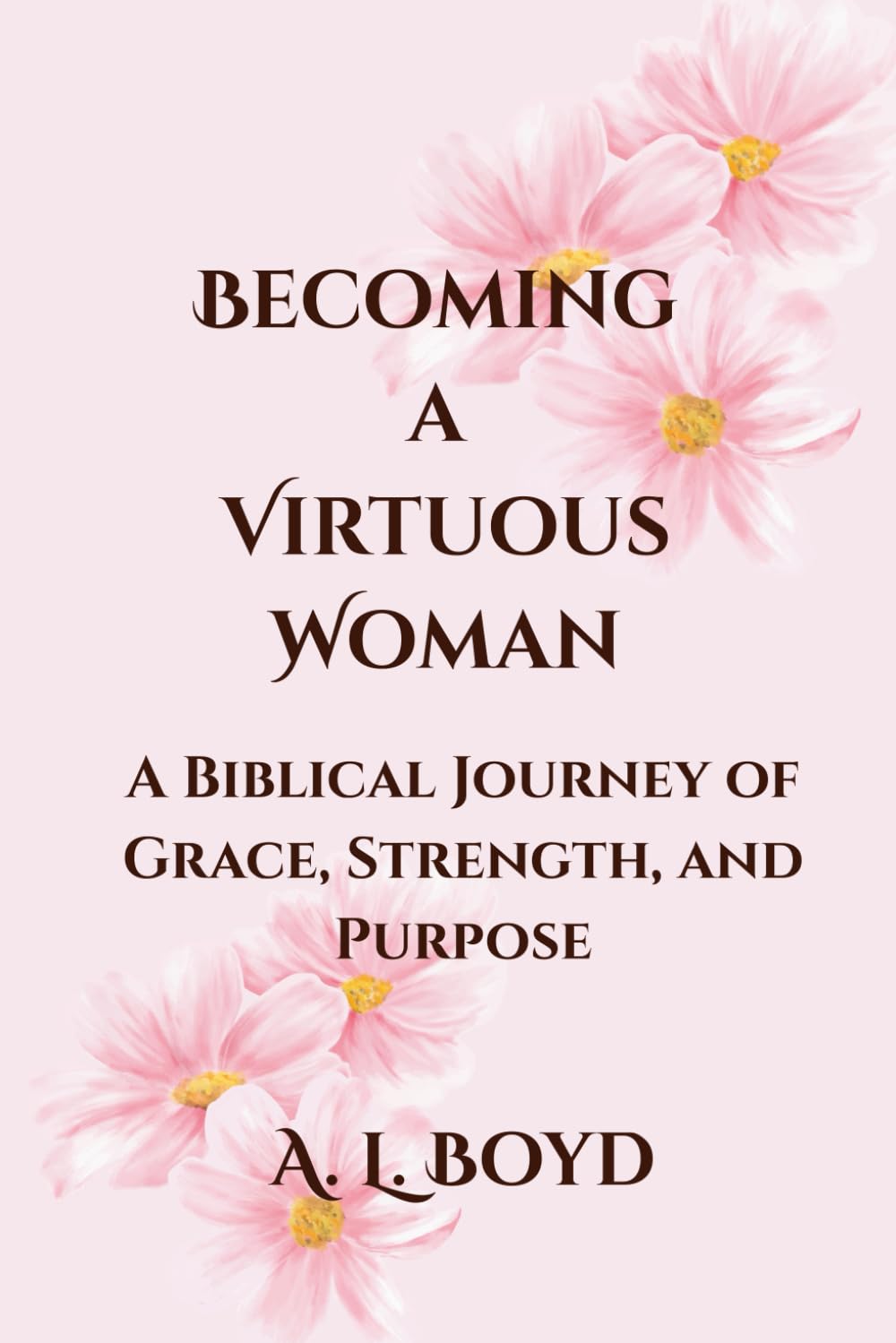 Becoming a Virtuous Woman: A Biblical Journey of Grace, Strength, and Purpose