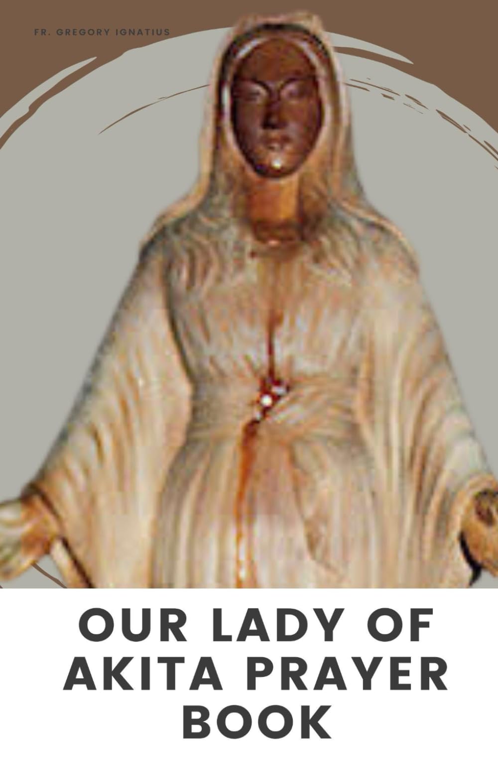 OUR LADY OF AKITA PRAYER BOOK: A 9 Days Novena Devotional Prayer Handbook of Catholics Faithful’s and Christians