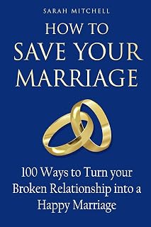 How to Save Your Marriage: 100 Ways to Turn your Broken Relationship into a Happy Marriage