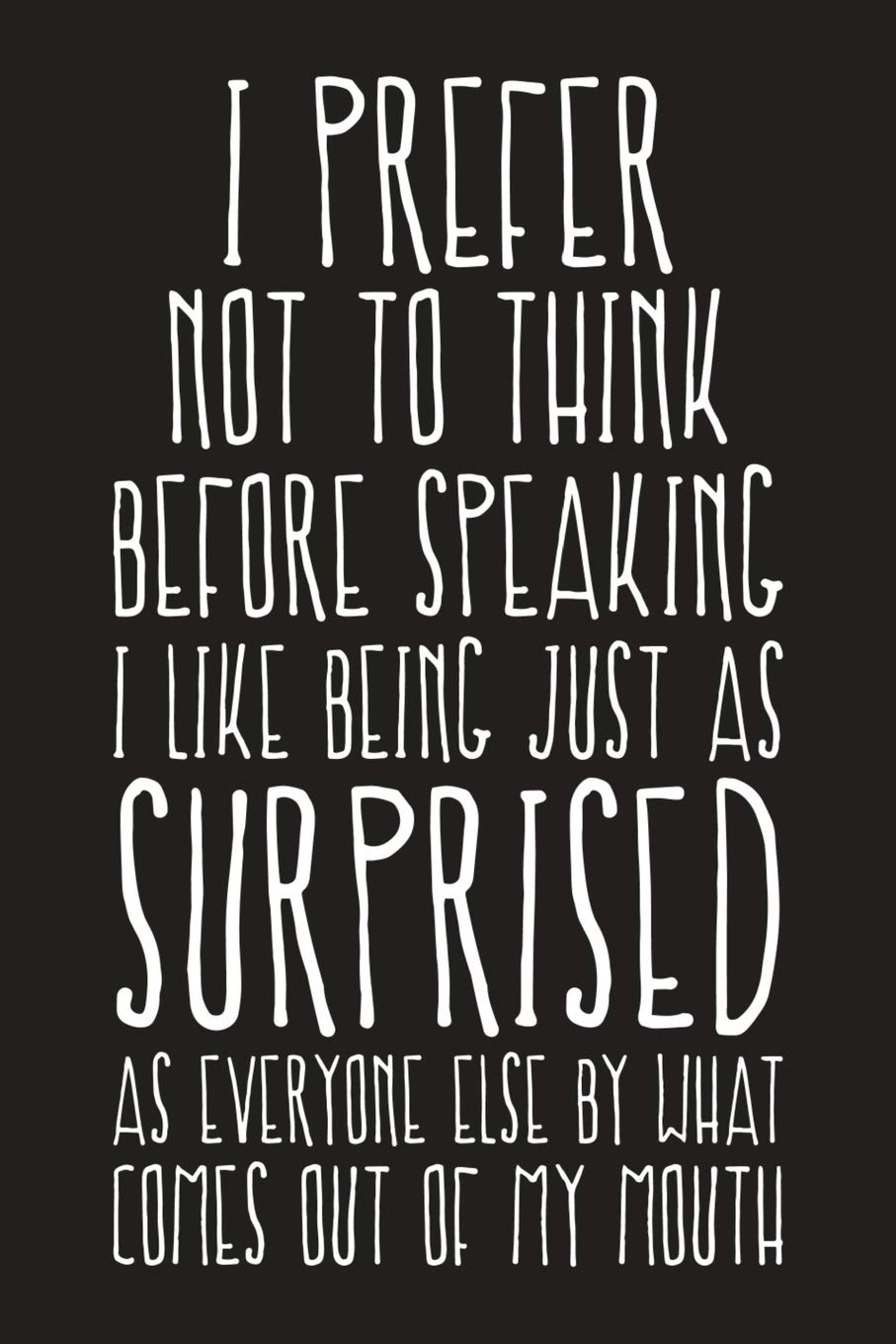 I Prefer Not To Think Before Speaking I Like Being Just As Surprised As Everyone Else By What Comes Out Of My Mouth: Funny Sarcastic Blank Lined Notebook for Writing/110 pages/6"x9"