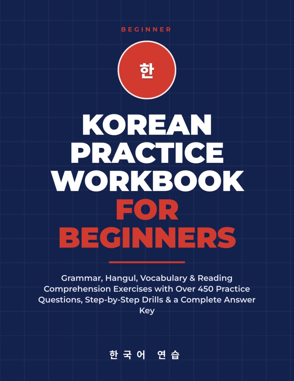 Korean Practice Workbook for Beginners: Grammar, Hangul, Vocabulary & Reading Comprehension Exercises with Over 450 Practice Questions, Step-by-Step Drills & a Complete Answer Key