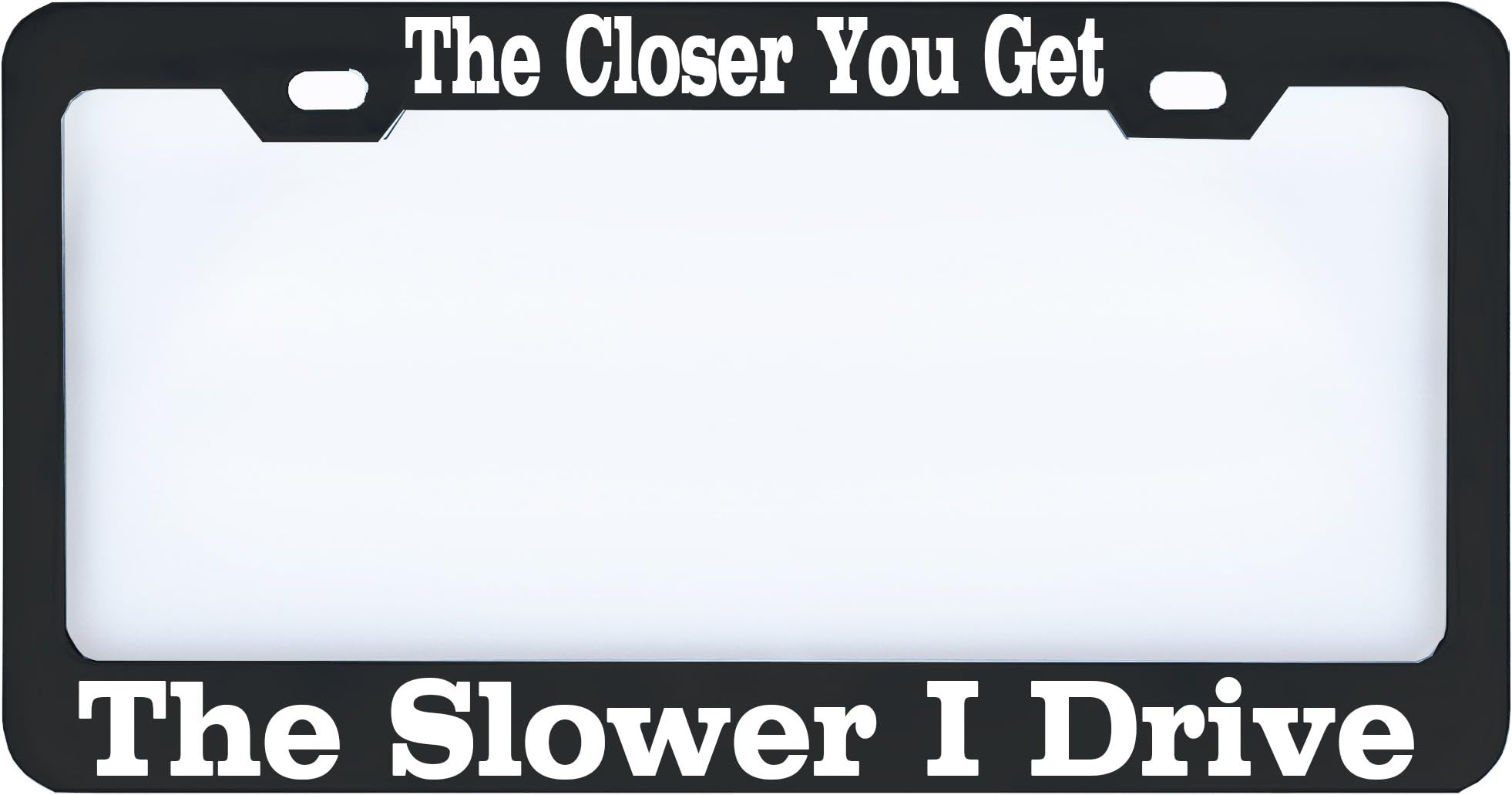 customamericans The Closer You Get The Slower I Drive License Plate Frame Tag Auto Car Truck Funny Humor Black Metal White Weatherproof Decal