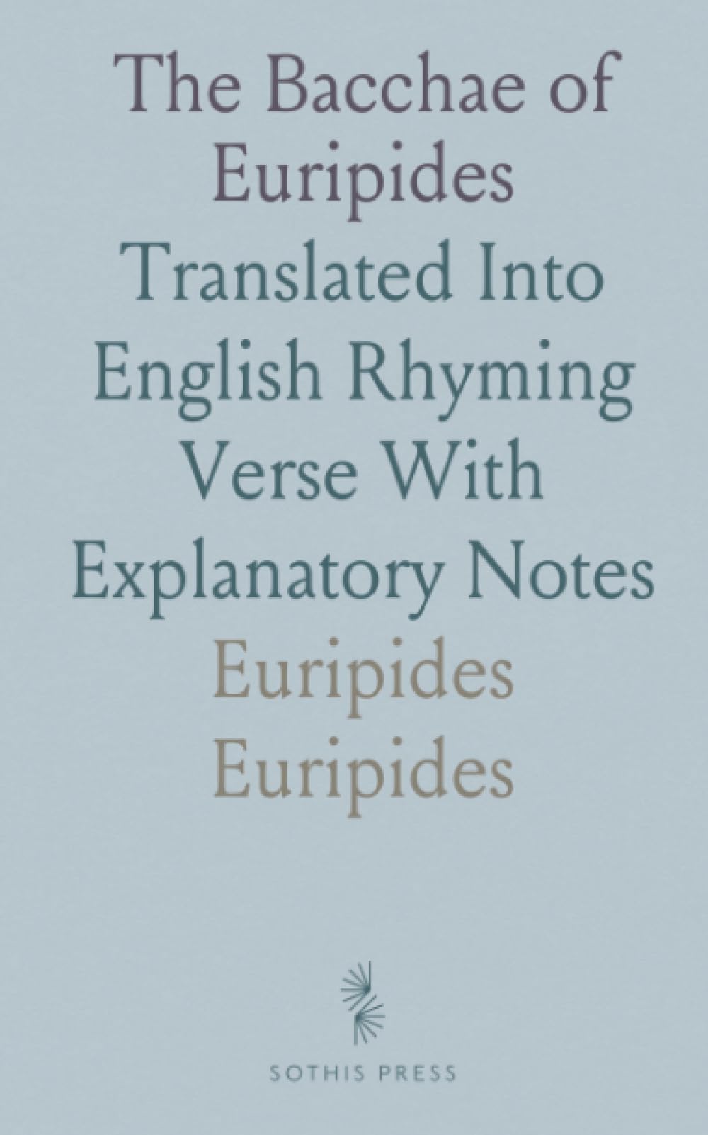 The Bacchae of Euripides: Translated Into English Rhyming Verse With Explanatory Notes