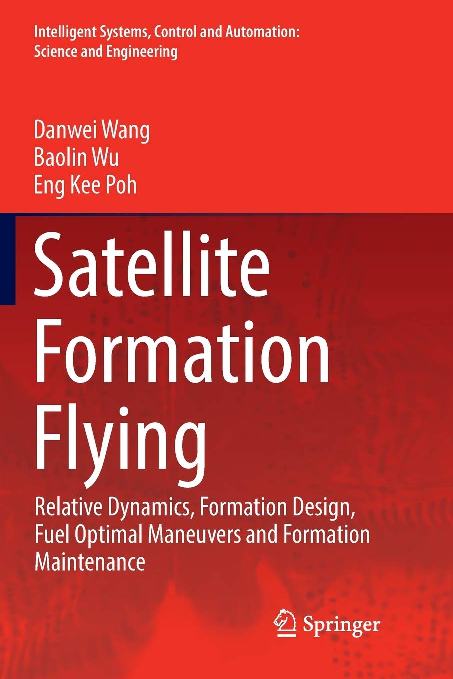 Satellite Formation Flying: Relative Dynamics, Formation Design, Fuel Optimal Maneuvers and Formation Maintenance: 87 (Intelligent Systems, Control and Automation: Science and Engineering)